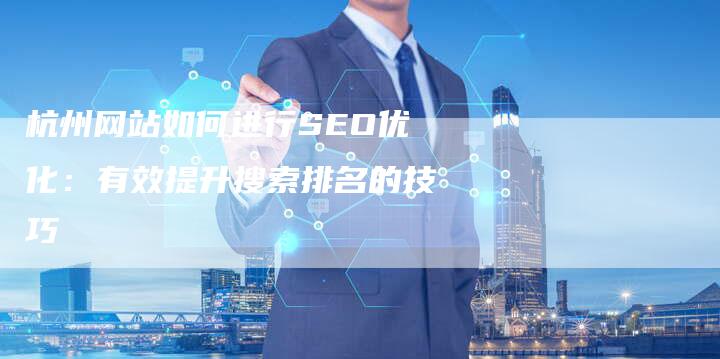 杭州网站如何进行SEO优化：有效提升搜索排名的技巧