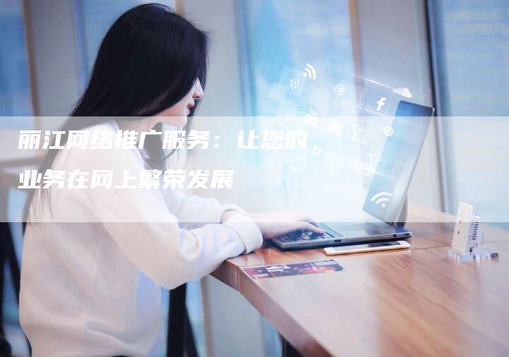 丽江网络推广服务：让您的业务在网上繁荣发展-夫唯域名网