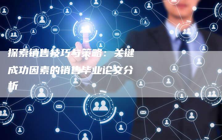 探索销售技巧与策略：关键成功因素的销售毕业论文分析