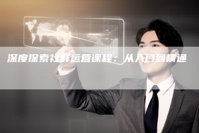 深度探索社群运营课程：从入门到精通