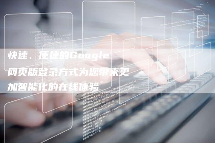 快速、便捷的Google网页版登录方式为您带来更加智能化的在线体验-夫唯域名网