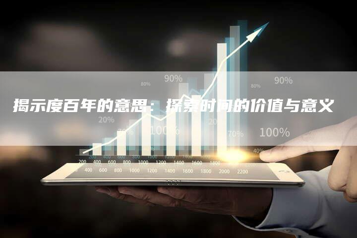 揭示度百年的意思：探索时间的价值与意义-夫唯域名网