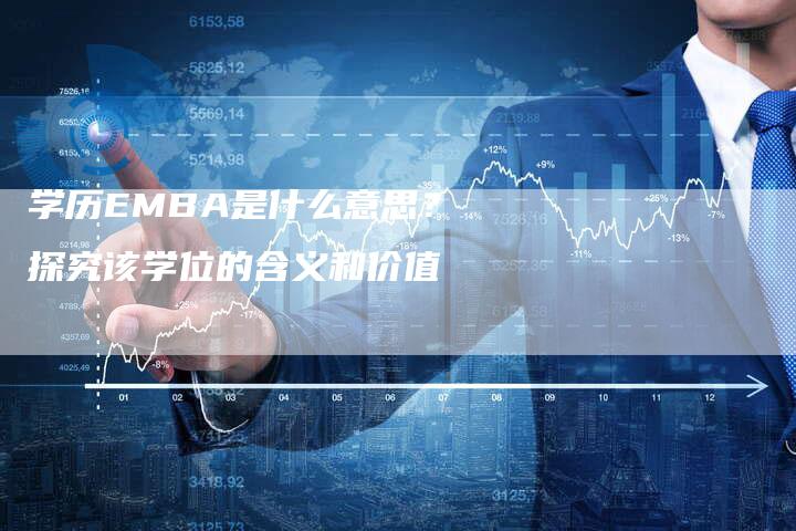 学历EMBA是什么意思？探究该学位的含义和价值