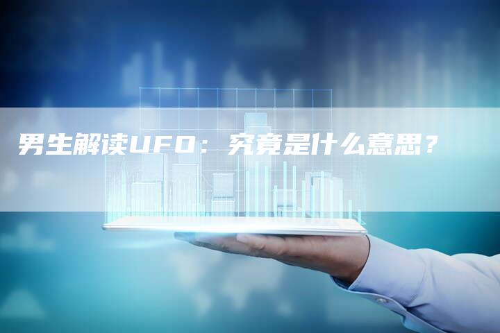 男生解读UFO：究竟是什么意思？