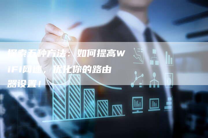 探索五种方法：如何提高WiFi网速，优化你的路由器设置！-夫唯域名网