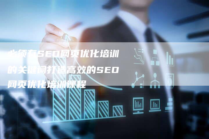 必须有SEO网页优化培训的关键词打造高效的SEO网页优化培训课程