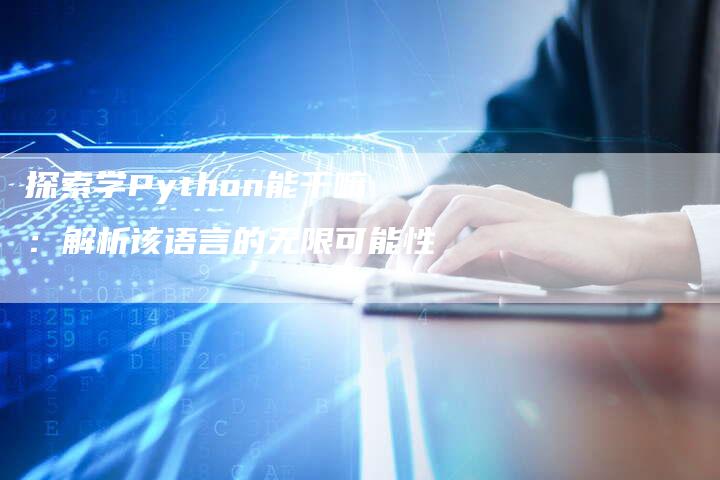 探索学Python能干嘛：解析该语言的无限可能性