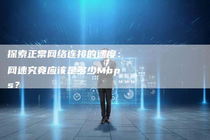 探索正常网络连接的速度：网速究竟应该是多少Mbps？