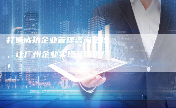 打造成功企业管理咨询热线，让广州企业实现全面推广！-夫唯域名网