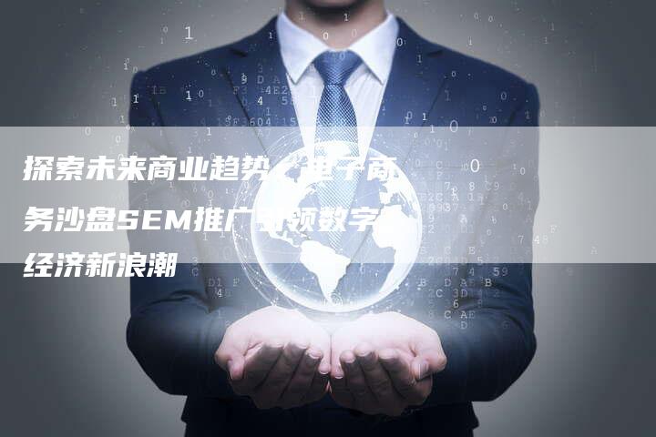 探索未来商业趋势：电子商务沙盘SEM推广引领数字经济新浪潮-夫唯域名网