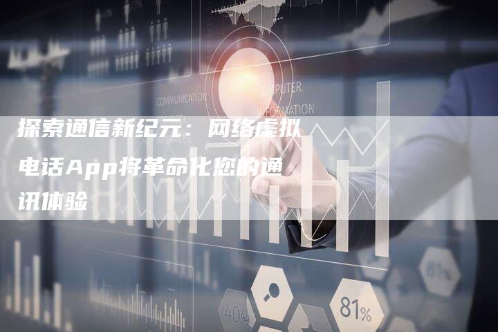 探索通信新纪元：网络虚拟电话App将革命化您的通讯体验