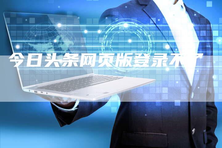 今日头条网页版登录不了