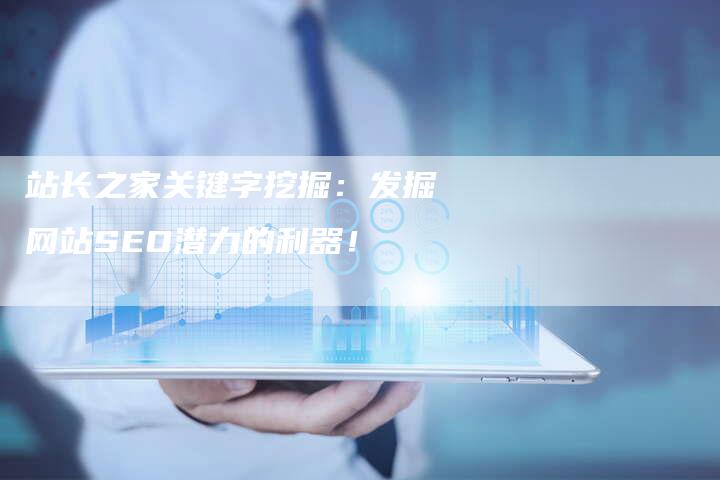 站长之家关键字挖掘：发掘网站SEO潜力的利器！-夫唯域名网