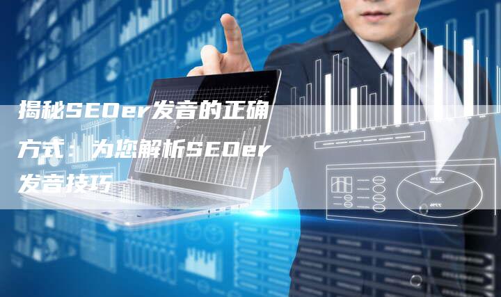 揭秘SEOer发音的正确方式：为您解析SEOer发音技巧-夫唯域名网