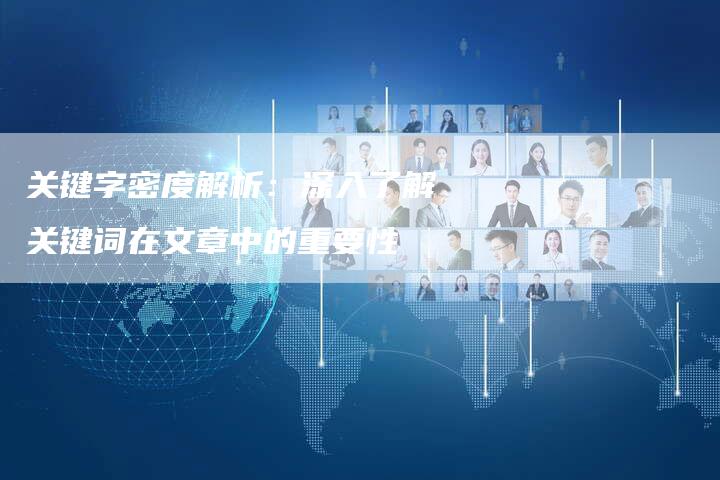 关键字密度解析：深入了解关键词在文章中的重要性