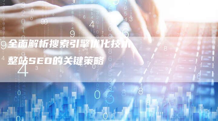 全面解析搜索引擎优化技术整站SEO的关键策略-夫唯域名网