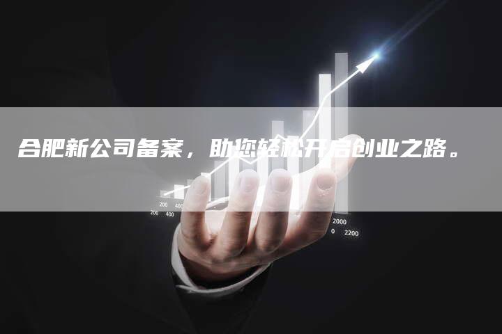 合肥新公司备案，助您轻松开启创业之路。-夫唯域名网