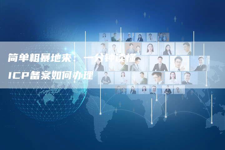 简单粗暴地来：一分钟读懂ICP备案如何办理-夫唯域名网
