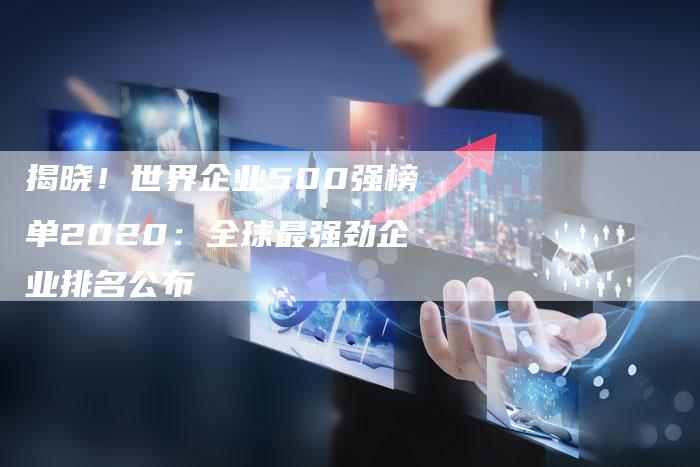 揭晓！世界企业500强榜单2020：全球最强劲企业排名公布-夫唯域名网