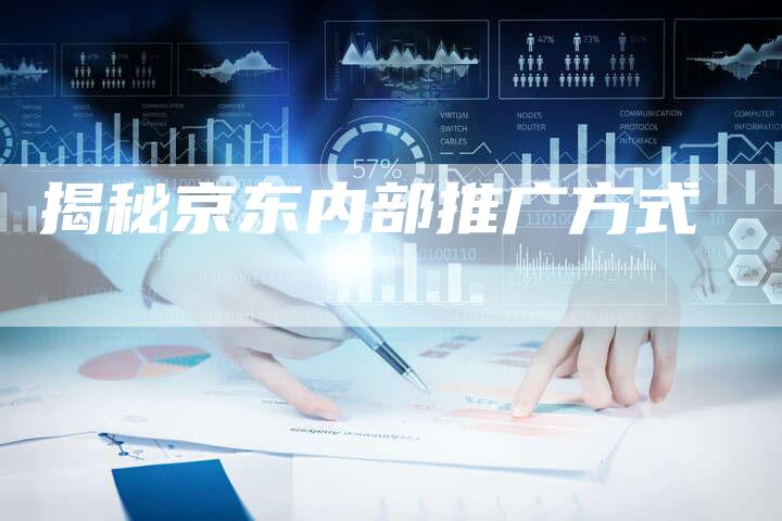 揭秘京东内部推广方式