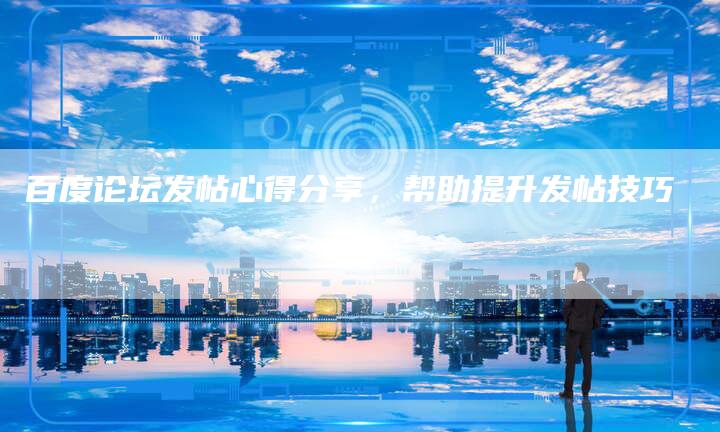 百度论坛发帖心得分享，帮助提升发帖技巧-夫唯域名网
