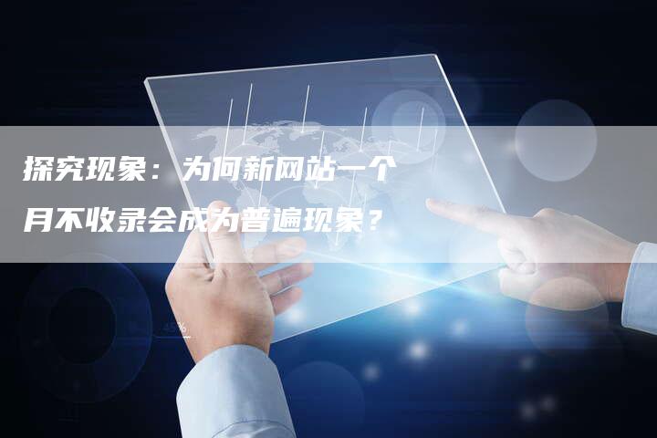 探究现象：为何新网站一个月不收录会成为普遍现象？