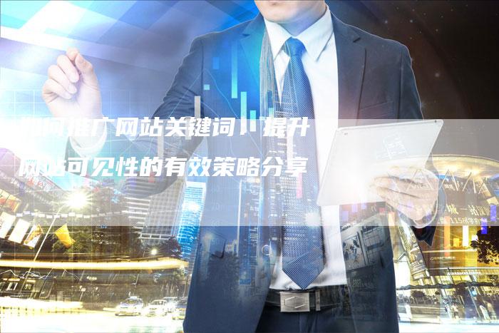 如何推广网站关键词：提升网站可见性的有效策略分享