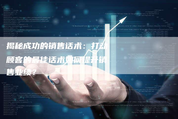 揭秘成功的销售话术：打动顾客的最佳话术如何提升销售业绩？-夫唯域名网