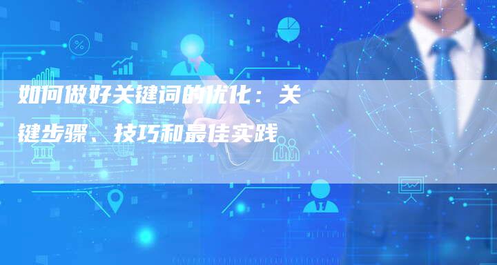 如何做好关键词的优化：关键步骤、技巧和最佳实践