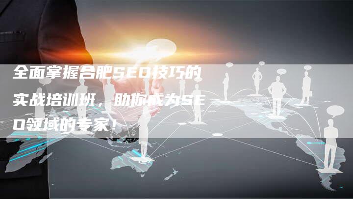 全面掌握合肥SEO技巧的实战培训班，助你成为SEO领域的专家！-夫唯域名网