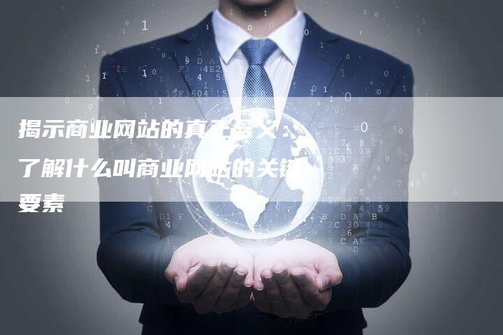 揭示商业网站的真正含义：了解什么叫商业网站的关键要素