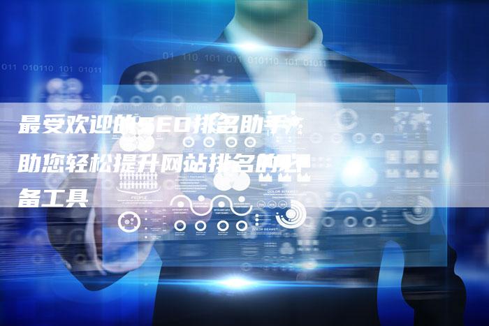最受欢迎的SEO排名助手助您轻松提升网站排名的必备工具-夫唯域名网