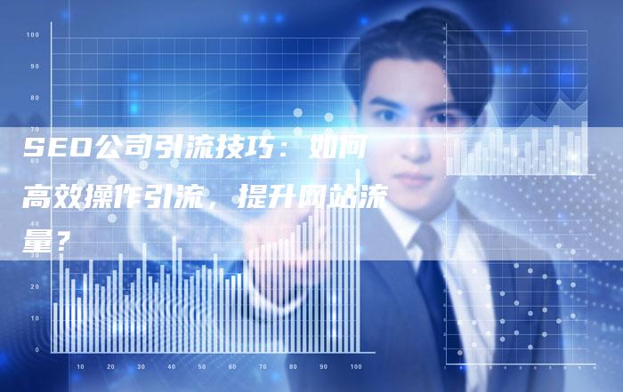 SEO公司引流技巧：如何高效操作引流，提升网站流量？