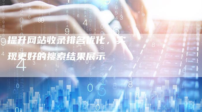 提升网站收录排名优化，实现更好的搜索结果展示-夫唯域名网