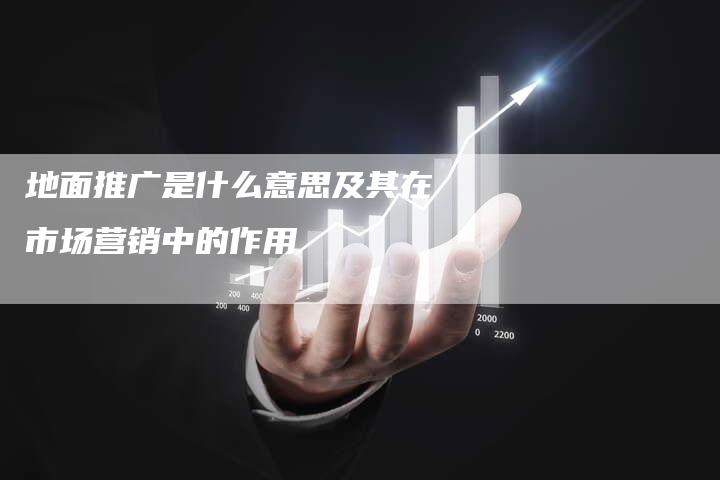 地面推广是什么意思及其在市场营销中的作用-夫唯域名网