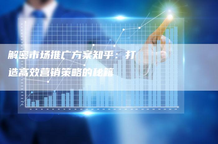 解密市场推广方案知乎：打造高效营销策略的秘籍-夫唯域名网