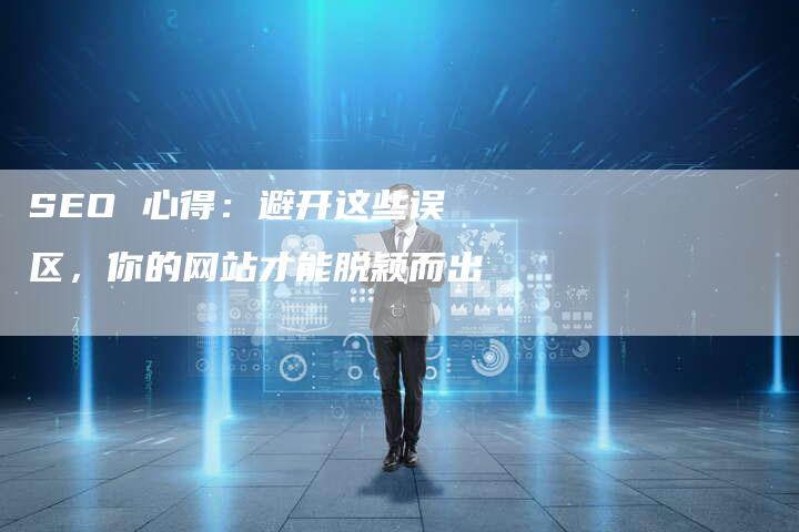 SEO 心得：避开这些误区，你的网站才能脱颖而出-夫唯域名网