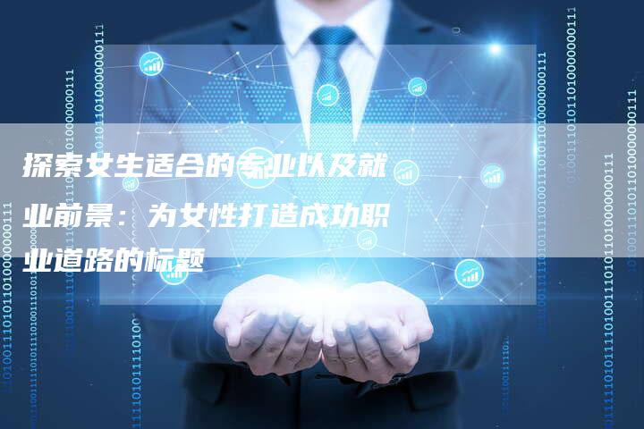 探索女生适合的专业以及就业前景：为女性打造成功职业道路的标题-夫唯域名网