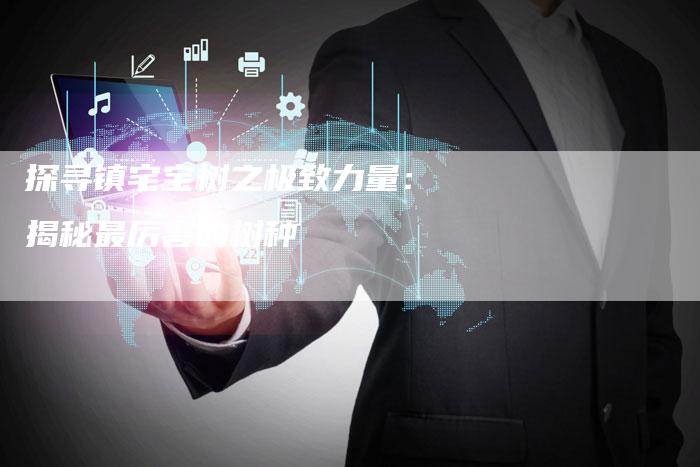 探寻镇宅宝树之极致力量：揭秘最厉害的树种-夫唯域名网