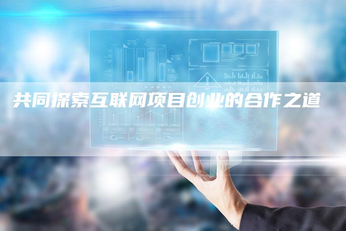 共同探索互联网项目创业的合作之道-夫唯域名网