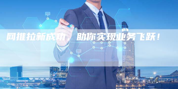 网推拉新成功，助你实现业务飞跃！-夫唯域名网