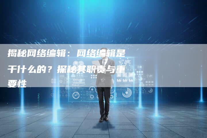 揭秘网络编辑：网络编辑是干什么的？探秘其职责与重要性-夫唯域名网