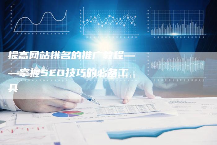 提高网站排名的推广教程——掌握SEO技巧的必备工具-夫唯域名网