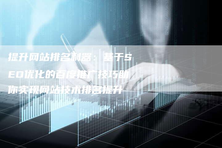 提升网站排名利器：基于SEO优化的百度推广技巧助你实现网站技术排名提升