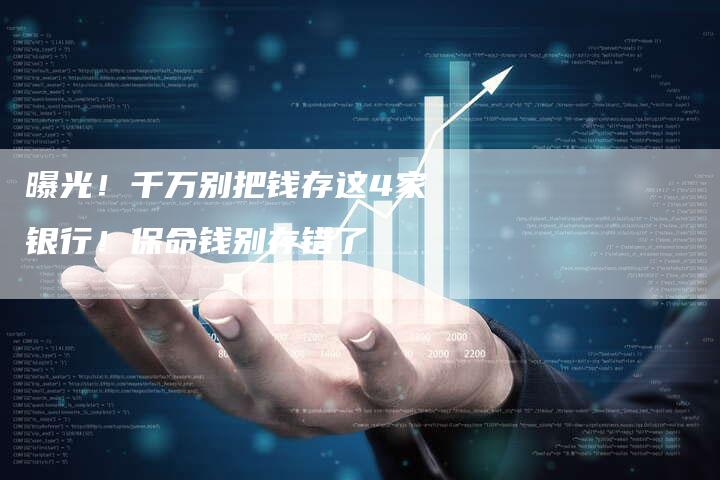 曝光！千万别把钱存这4家银行！保命钱别存错了