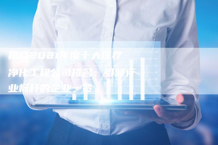 揭晓2021年度十大医疗净化工程公司排名：引领行业标杆的企业一览-夫唯域名网