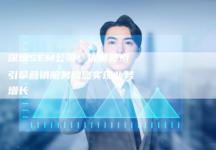 深圳SEM公司：优质搜索引擎营销服务助您实现业务增长