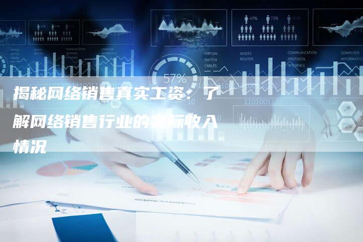 揭秘网络销售真实工资：了解网络销售行业的实际收入情况