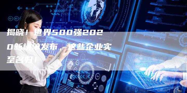 揭晓！世界500强2020新榜单发布，这些企业实至名归！-夫唯域名网