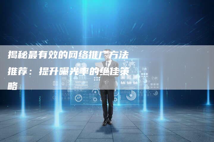 揭秘最有效的网络推广方法推荐：提升曝光率的绝佳策略-夫唯域名网